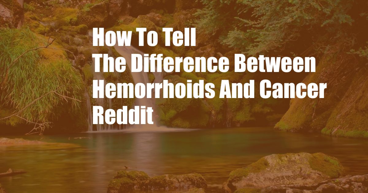 How To Tell The Difference Between Hemorrhoids And Cancer Reddit