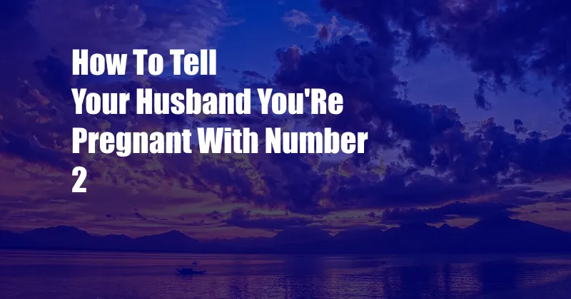 How To Tell Your Husband You'Re Pregnant With Number 2