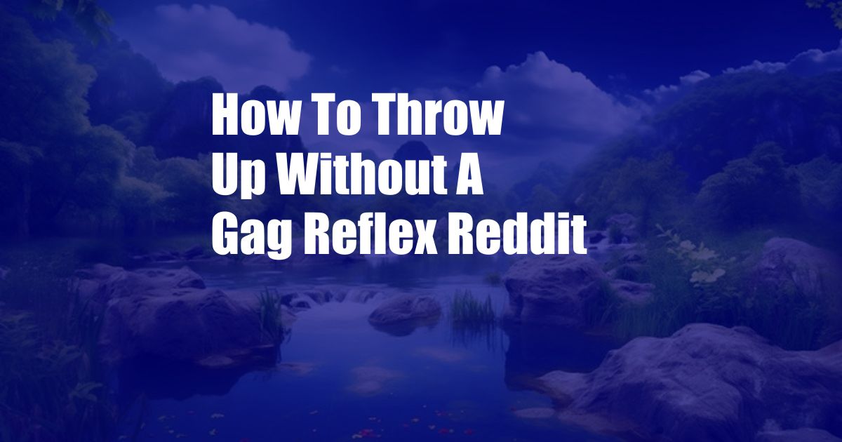 How To Throw Up Without A Gag Reflex Reddit