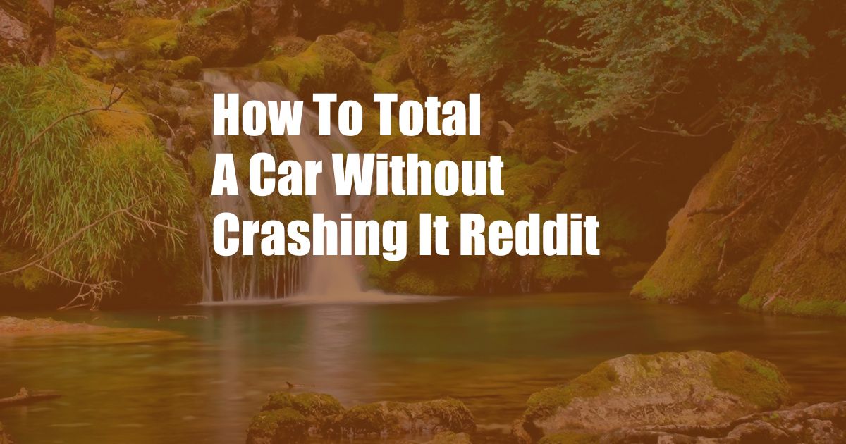 How To Total A Car Without Crashing It Reddit