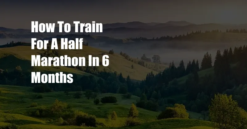 How To Train For A Half Marathon In 6 Months