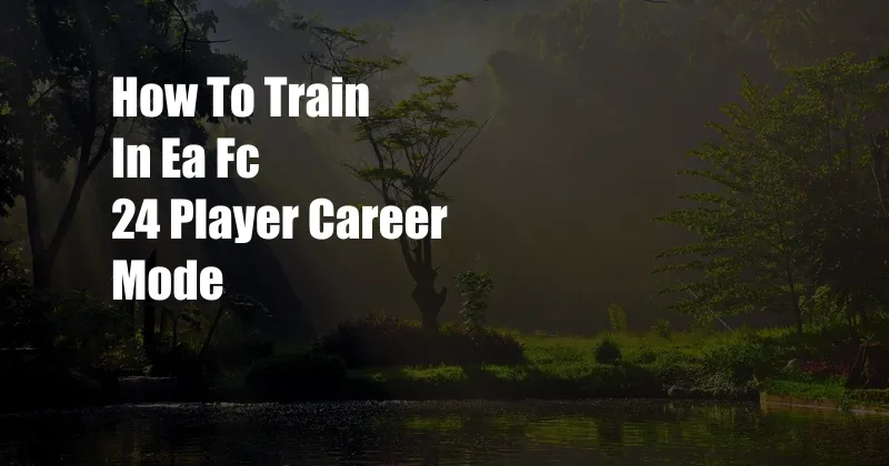 How To Train In Ea Fc 24 Player Career Mode