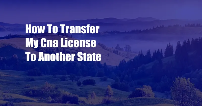 How To Transfer My Cna License To Another State