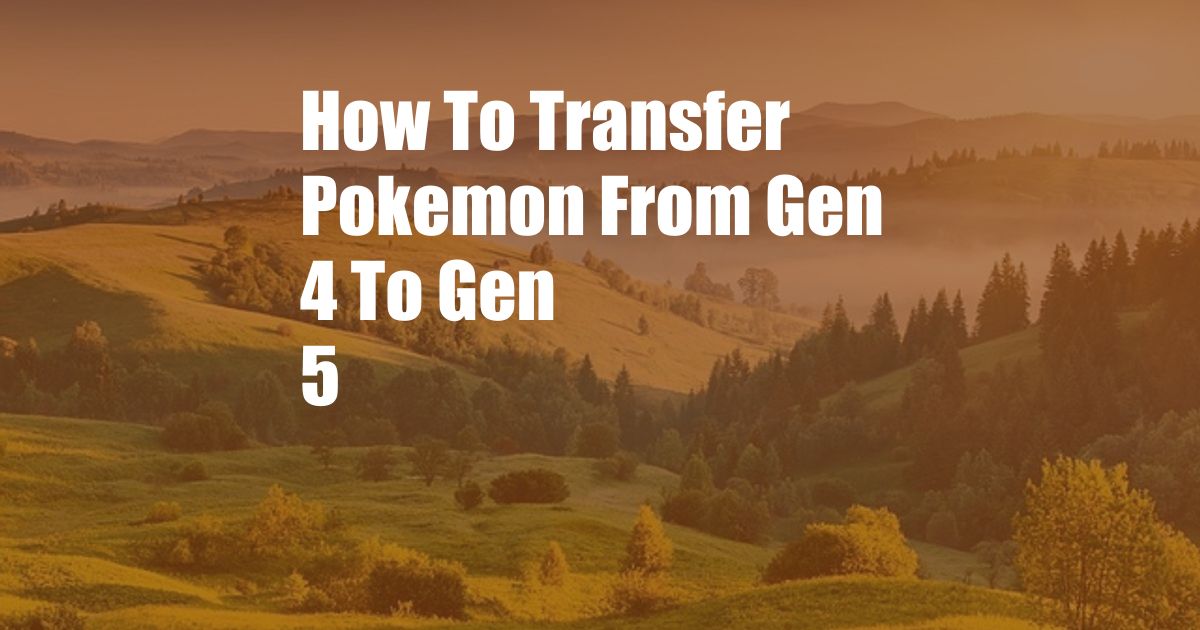 How To Transfer Pokemon From Gen 4 To Gen 5