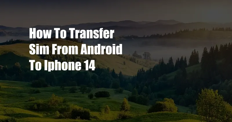 How To Transfer Sim From Android To Iphone 14