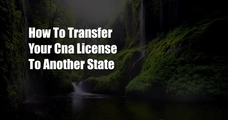 How To Transfer Your Cna License To Another State
