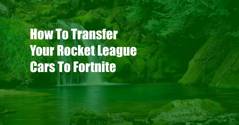 How To Transfer Your Rocket League Cars To Fortnite