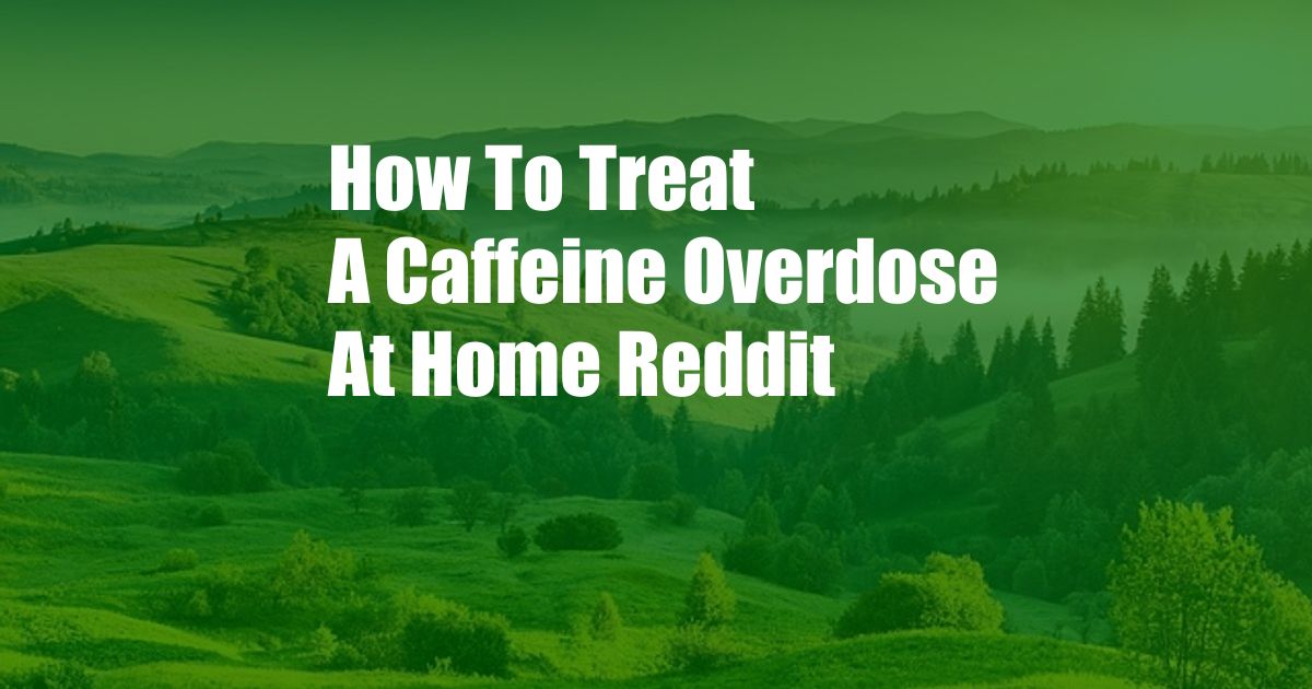 How To Treat A Caffeine Overdose At Home Reddit
