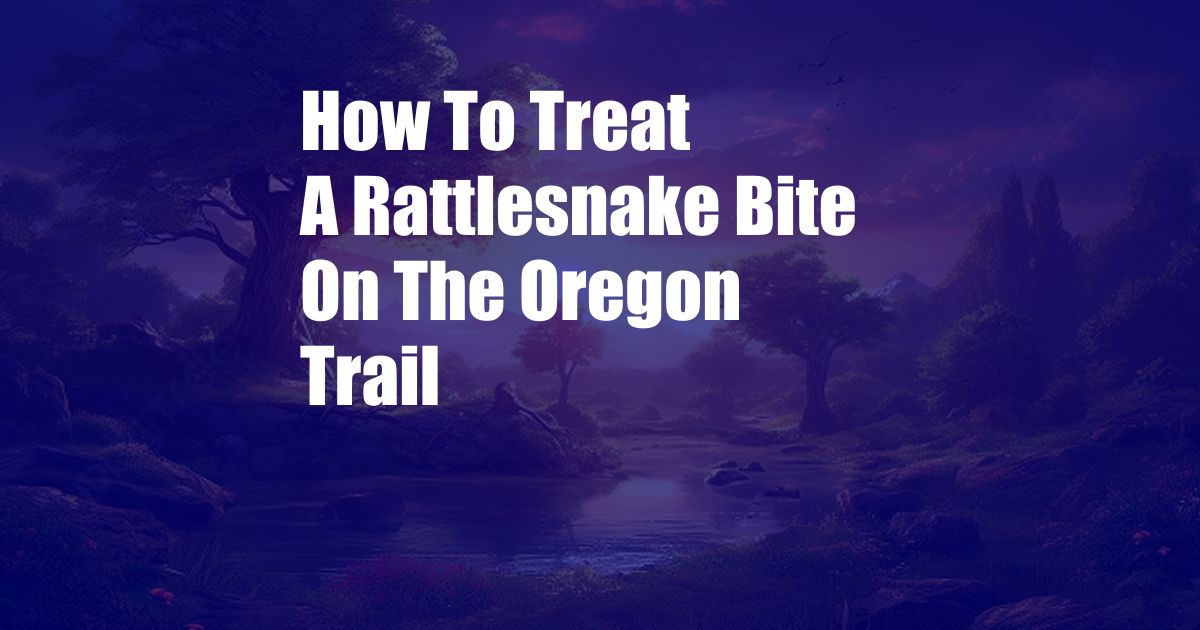 How To Treat A Rattlesnake Bite On The Oregon Trail