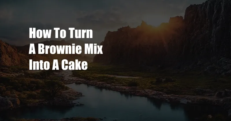 How To Turn A Brownie Mix Into A Cake