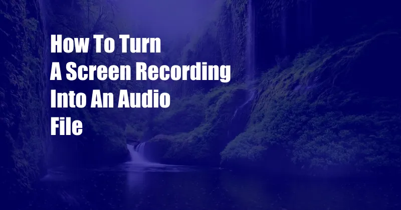 How To Turn A Screen Recording Into An Audio File