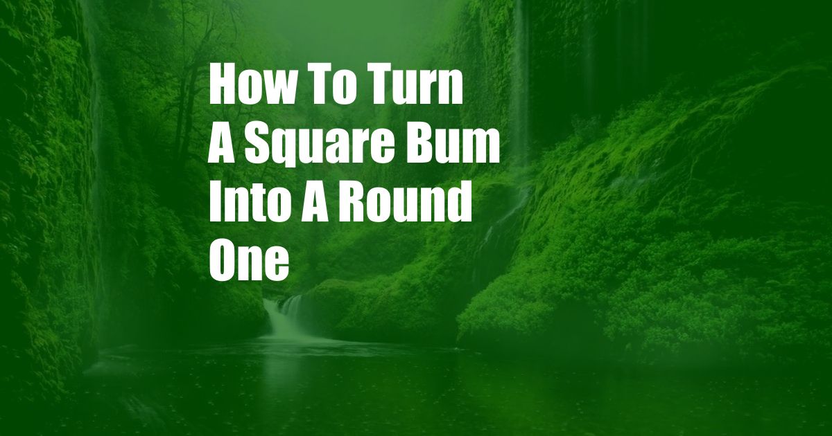 How To Turn A Square Bum Into A Round One