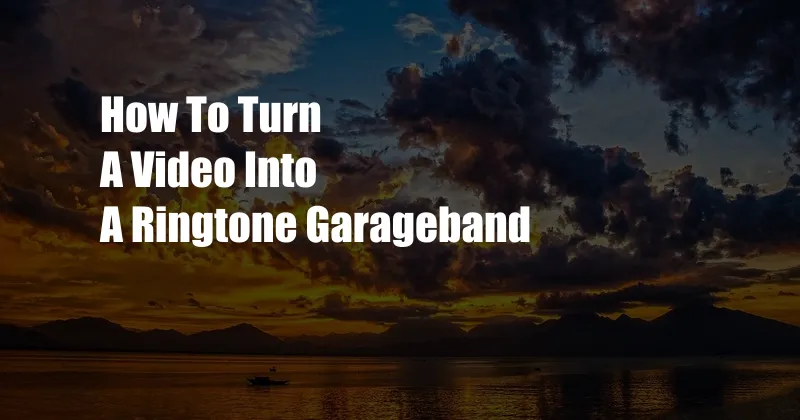 How To Turn A Video Into A Ringtone Garageband