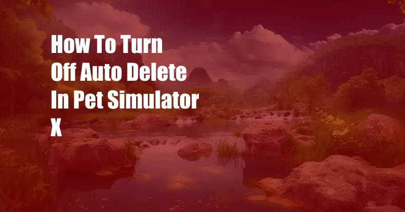 How To Turn Off Auto Delete In Pet Simulator X