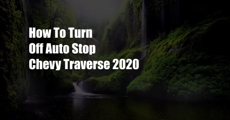 How To Turn Off Auto Stop Chevy Traverse 2020