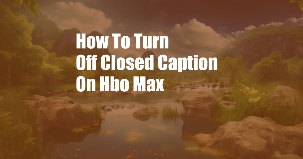 How To Turn Off Closed Caption On Hbo Max