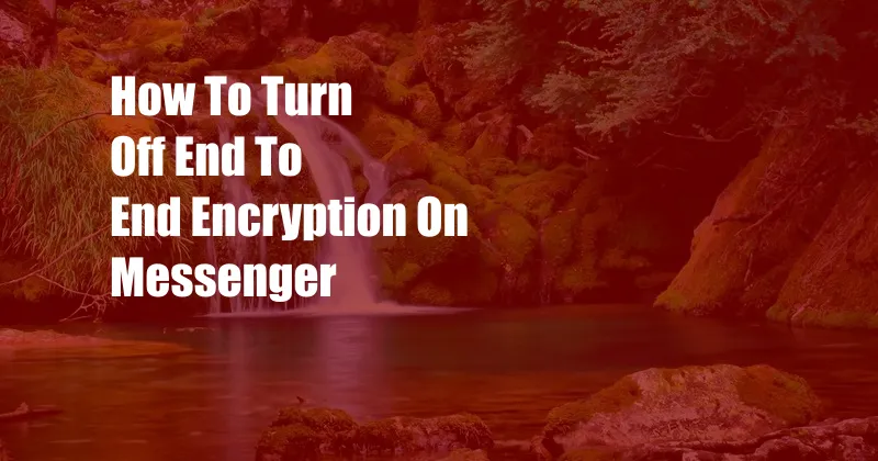 How To Turn Off End To End Encryption On Messenger