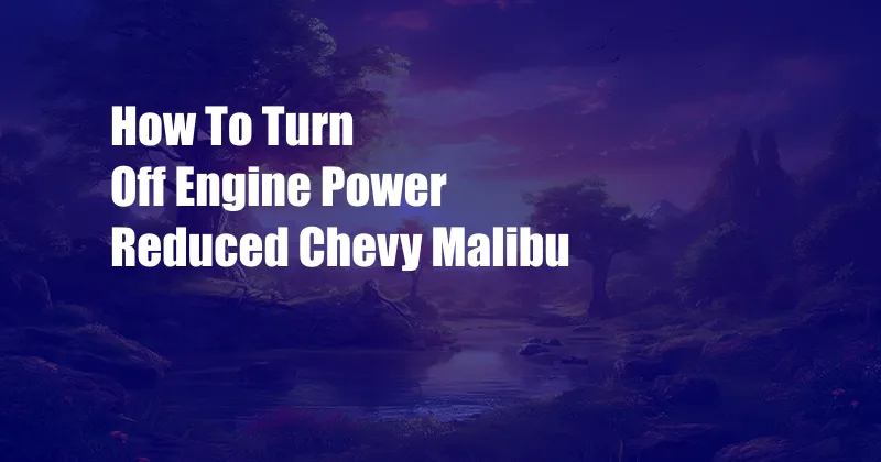 How To Turn Off Engine Power Reduced Chevy Malibu