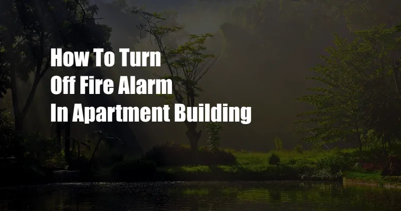 How To Turn Off Fire Alarm In Apartment Building