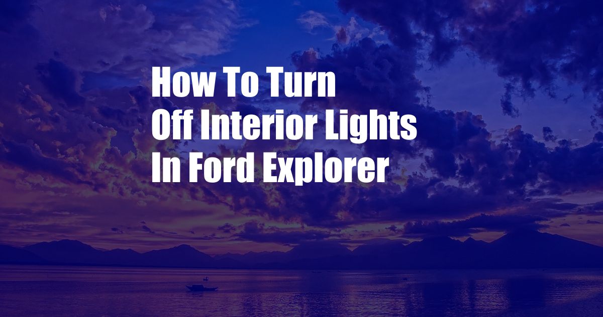 How To Turn Off Interior Lights In Ford Explorer