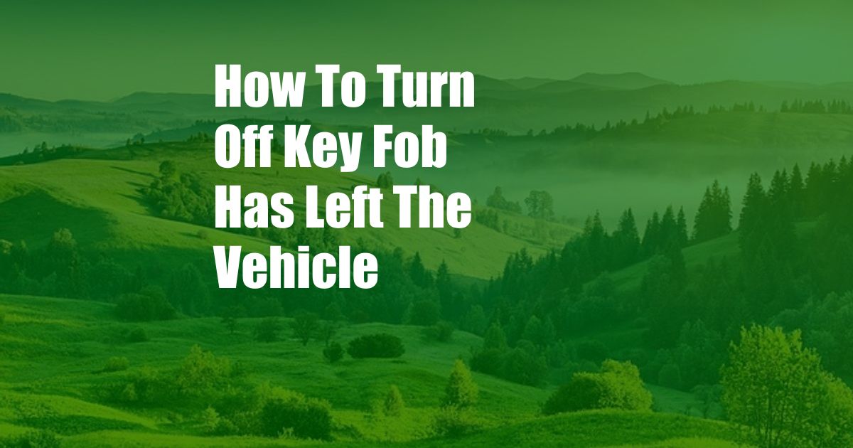 How To Turn Off Key Fob Has Left The Vehicle
