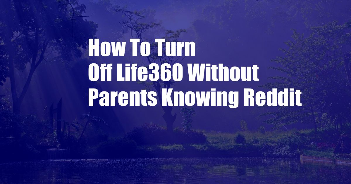 How To Turn Off Life360 Without Parents Knowing Reddit