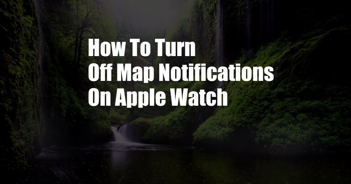 How To Turn Off Map Notifications On Apple Watch