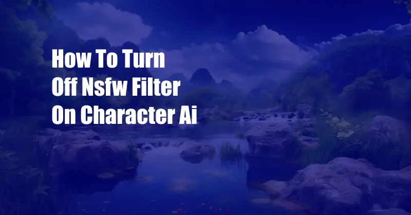 How To Turn Off Nsfw Filter On Character Ai