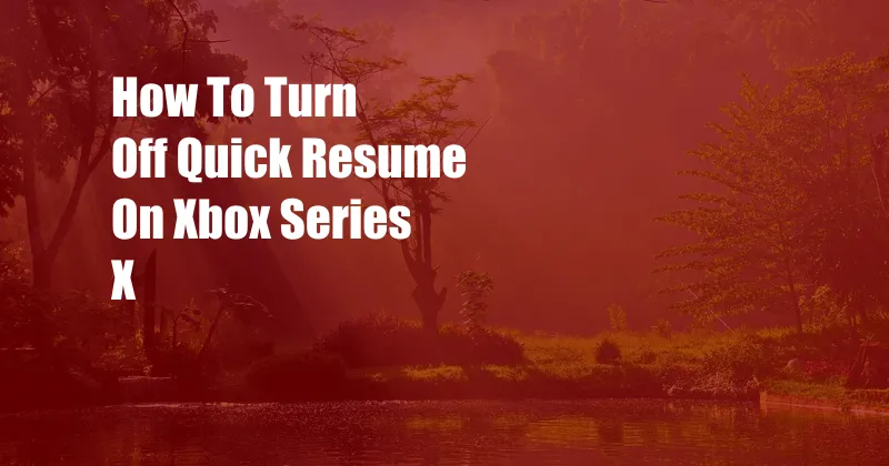 How To Turn Off Quick Resume On Xbox Series X