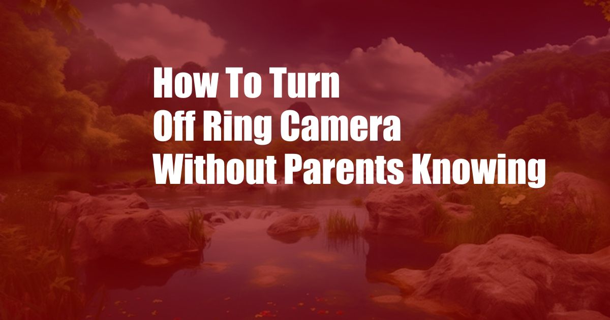 How To Turn Off Ring Camera Without Parents Knowing