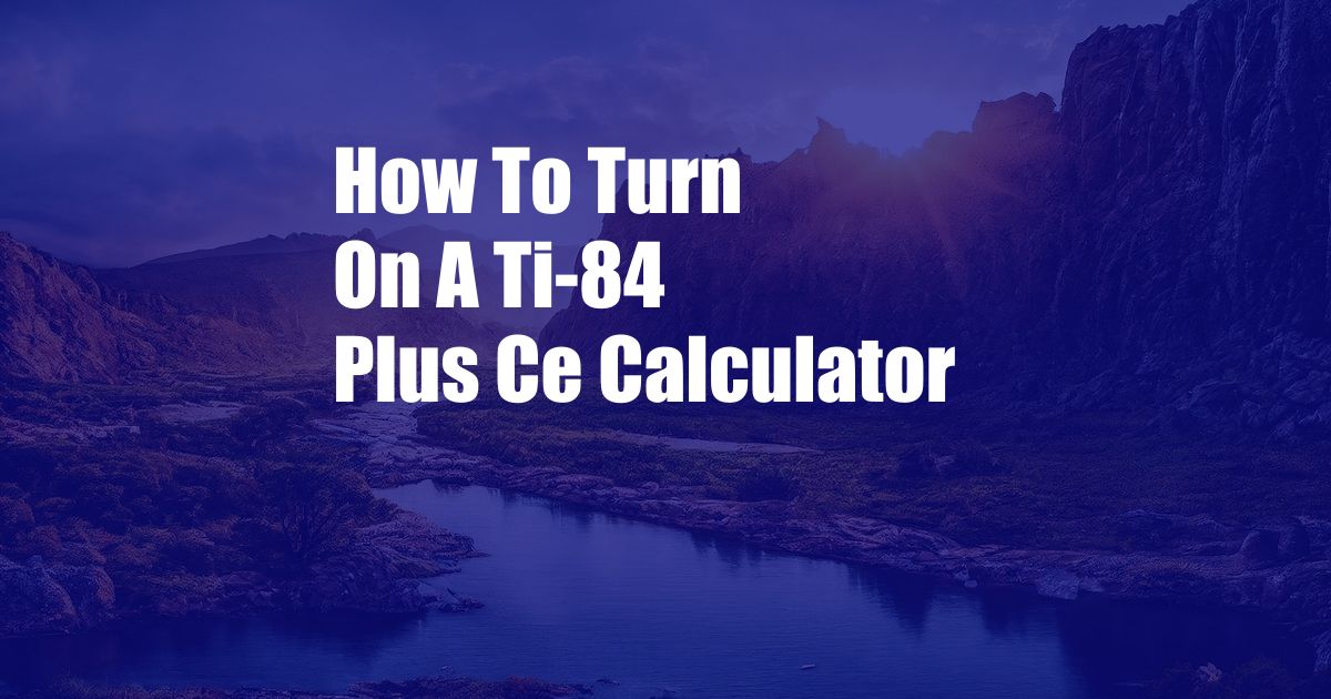 How To Turn On A Ti-84 Plus Ce Calculator