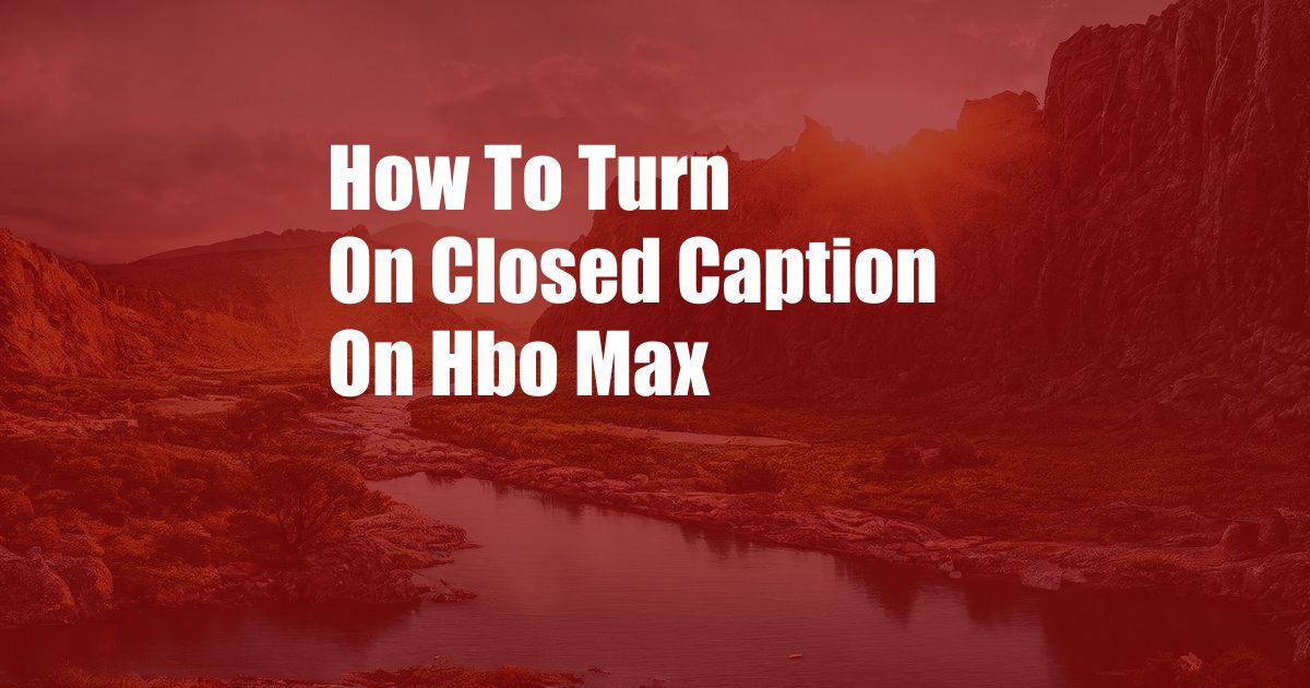 How To Turn On Closed Caption On Hbo Max