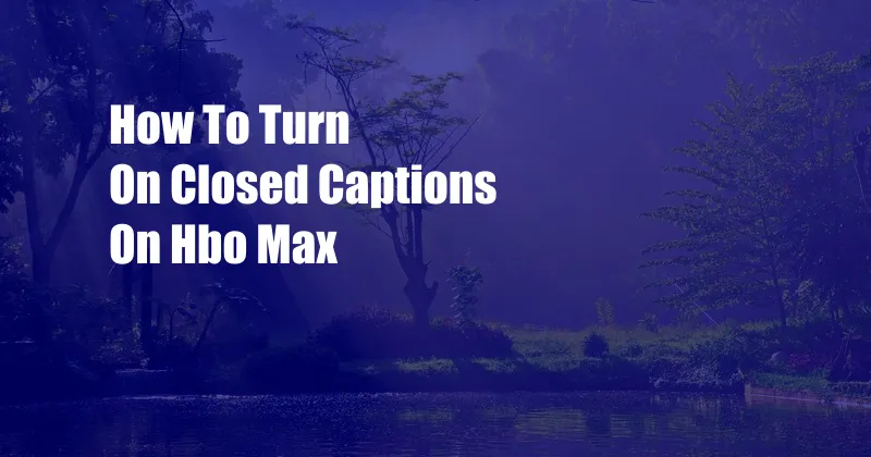 How To Turn On Closed Captions On Hbo Max