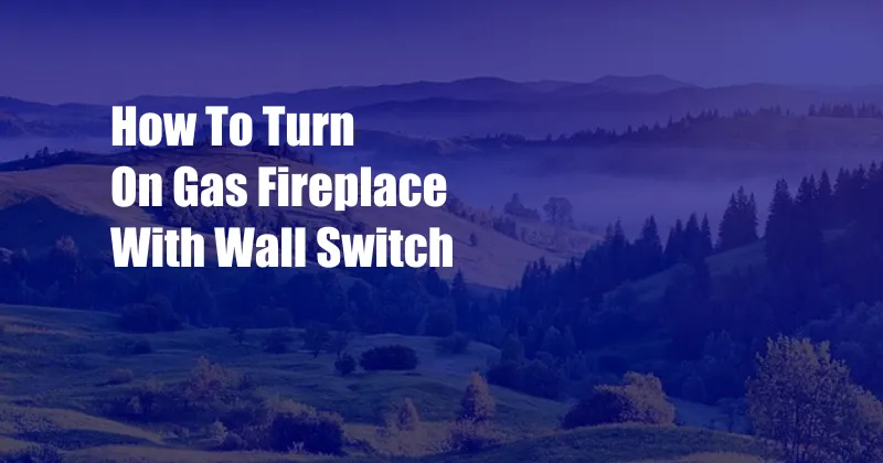 How To Turn On Gas Fireplace With Wall Switch