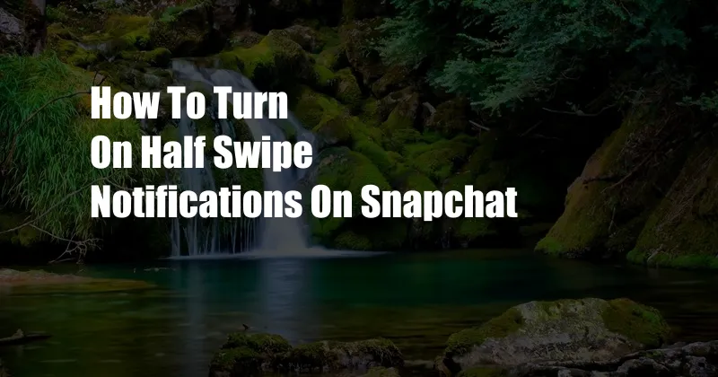 How To Turn On Half Swipe Notifications On Snapchat