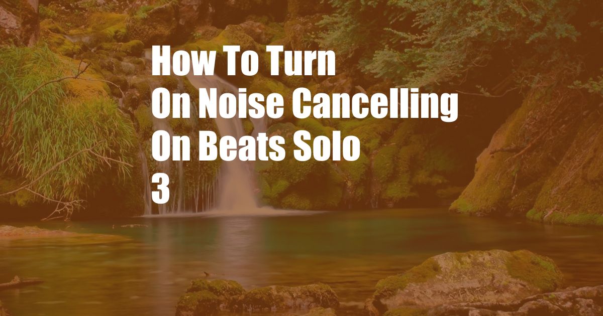 How To Turn On Noise Cancelling On Beats Solo 3