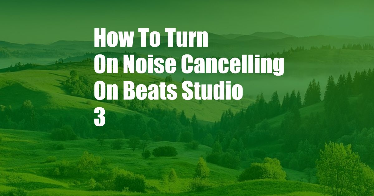 How To Turn On Noise Cancelling On Beats Studio 3