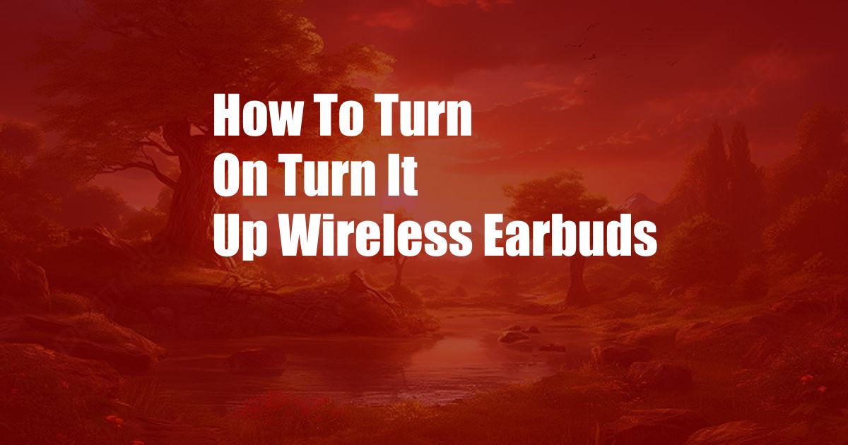 How To Turn On Turn It Up Wireless Earbuds