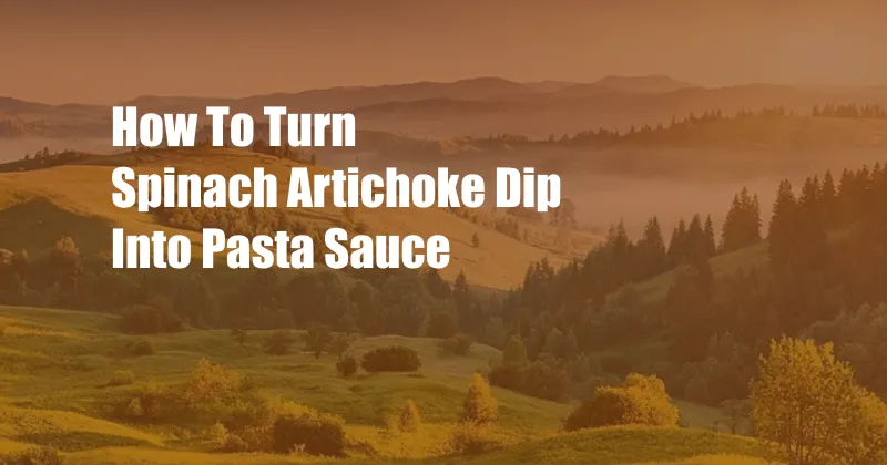 How To Turn Spinach Artichoke Dip Into Pasta Sauce