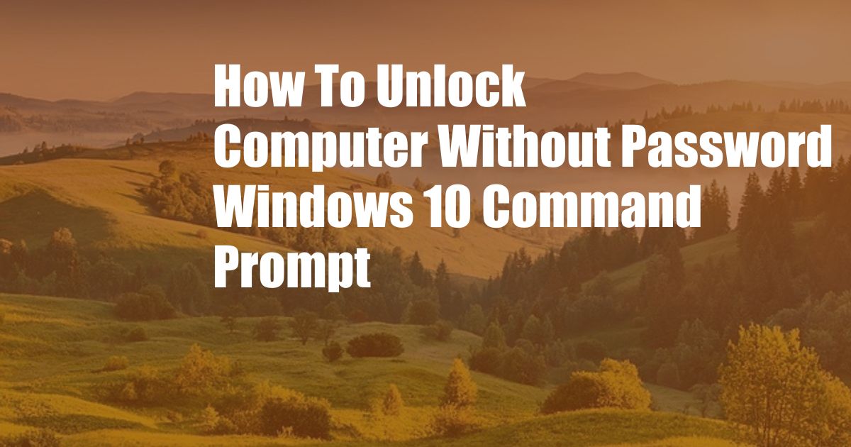 How To Unlock Computer Without Password Windows 10 Command Prompt