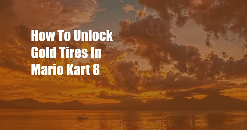 How To Unlock Gold Tires In Mario Kart 8