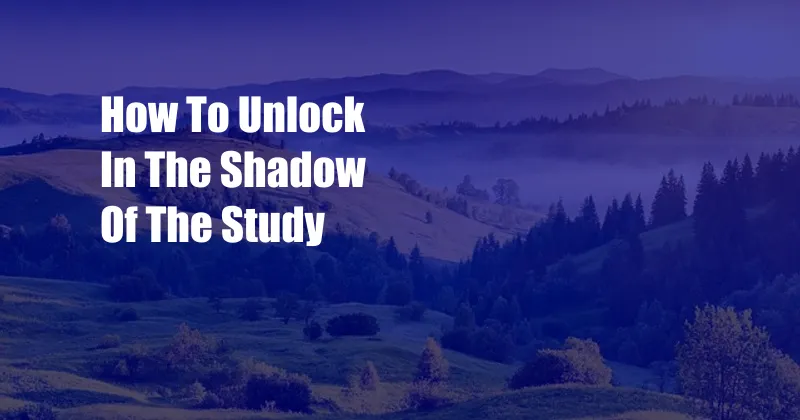 How To Unlock In The Shadow Of The Study