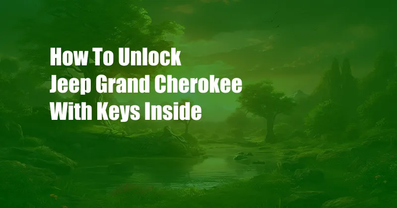 How To Unlock Jeep Grand Cherokee With Keys Inside