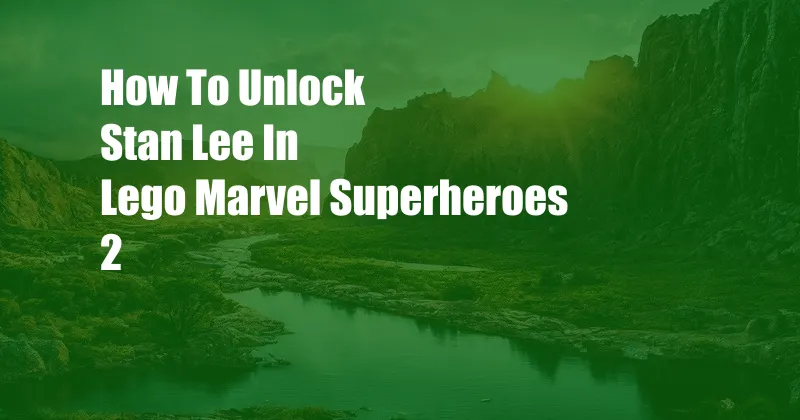 How To Unlock Stan Lee In Lego Marvel Superheroes 2