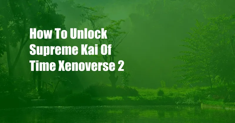 How To Unlock Supreme Kai Of Time Xenoverse 2