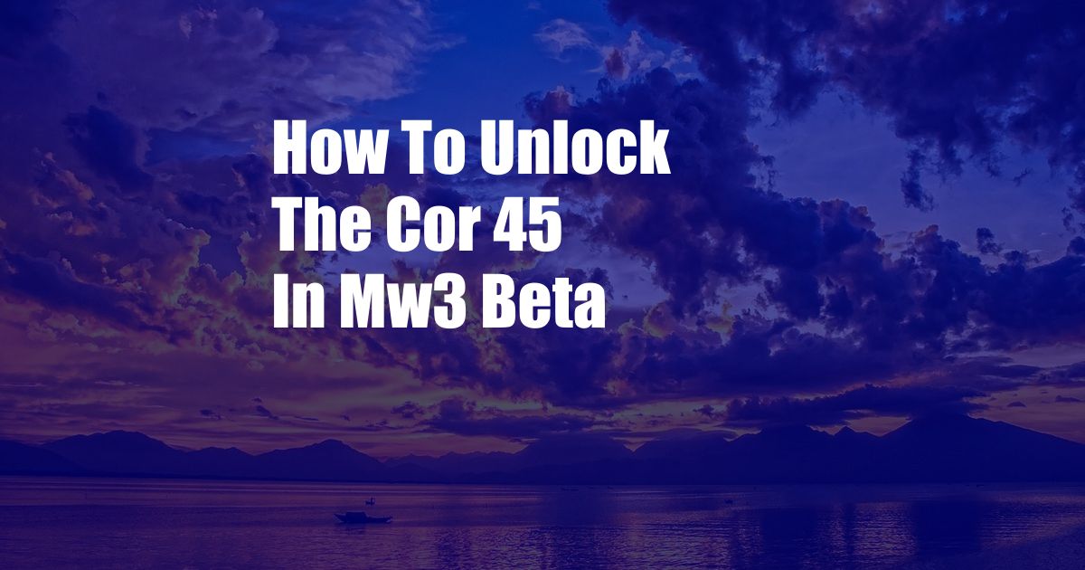 How To Unlock The Cor 45 In Mw3 Beta