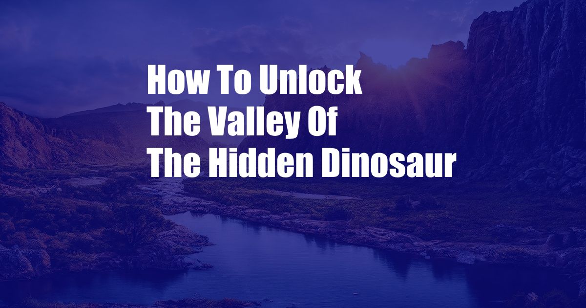 How To Unlock The Valley Of The Hidden Dinosaur