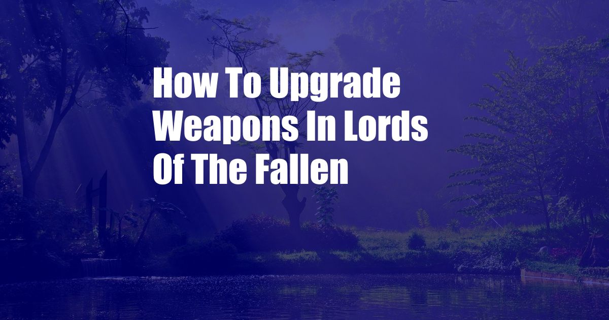 How To Upgrade Weapons In Lords Of The Fallen