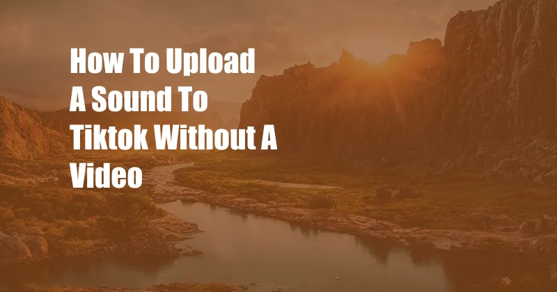 How To Upload A Sound To Tiktok Without A Video