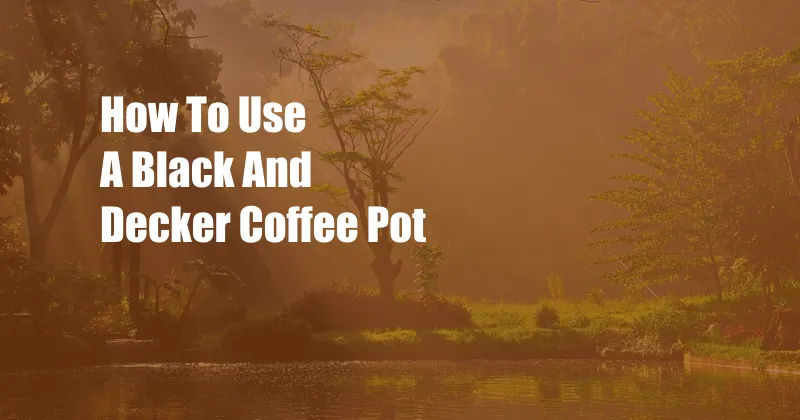 How To Use A Black And Decker Coffee Pot